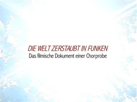 Die Welt zerstaubt in Funken - Das filmische Dokument einer Chorprobe